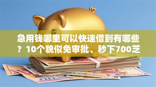 急用钱哪里可以快速借到有哪些？10个貌似免审批、秒下700芝麻分贷款软件合集