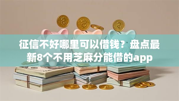 征信不好哪里可以借钱？盘点最新8个不用芝麻分能借的app