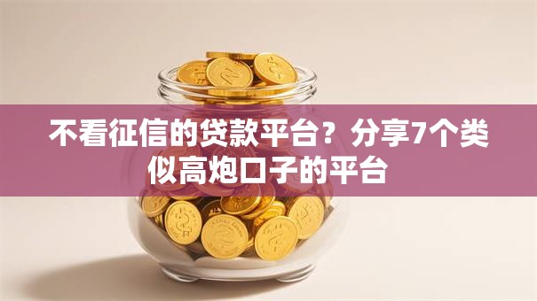 不看征信的贷款平台？分享7个类似高炮口子的平台
