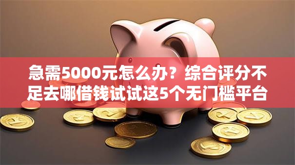 急需5000元怎么办?综合评分不足去哪借钱试试这5个无门槛平台 急需5000元怎么办?综合评分不足去哪借钱试试这5个无门槛平台