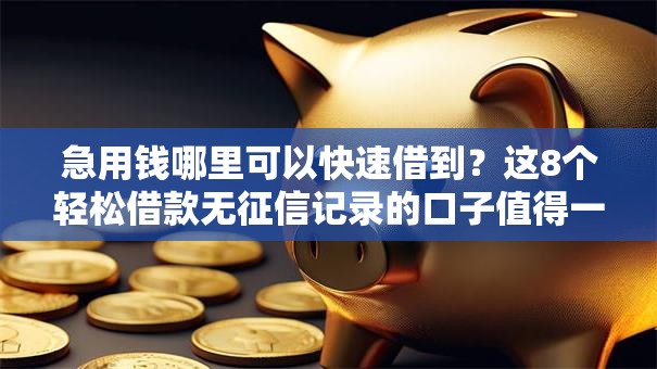 急用钱哪里可以快速借到?这8个轻松借款无征信记录的口子值得一试 急用钱哪里可以快速借到?这8个轻松借款无征信记录的口子值得一试
