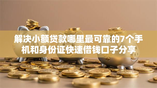 解决小额贷款哪里最可靠的7个手机和身份证快速借钱口子分享