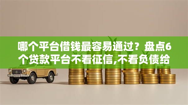 哪个平台借钱最容易通过？盘点6个贷款平台不看征信,不看负债给你参考