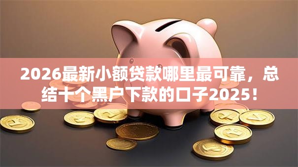 2026最新小额贷款哪里最可靠,总结十个黑户下款的口子2025! 2026最新小额贷款哪里最可靠,总结十个黑户下款的口子2025!