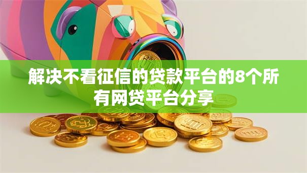 解决不看征信的贷款平台的8个所有网贷平台分享