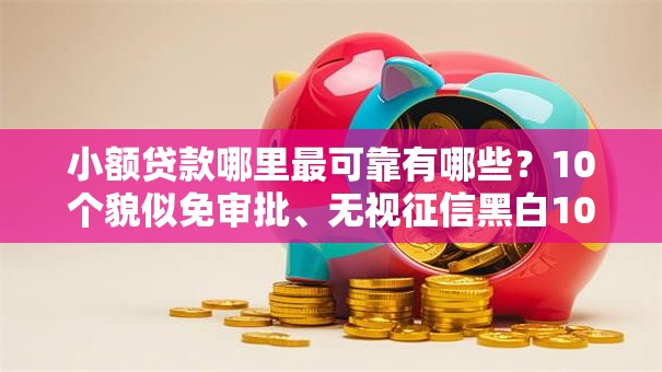 小额贷款哪里最可靠有哪些？10个貌似免审批、无视征信黑白100%秒下网贷平台合集