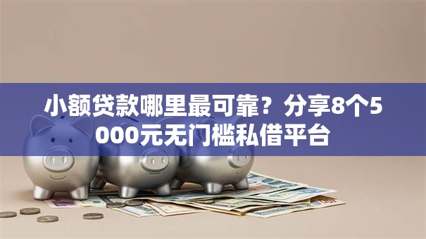 小额贷款哪里最可靠？分享8个5000元无门槛私借平台