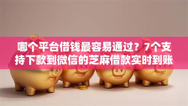 哪个平台借钱最容易通过？7个支持下款到微信的芝麻借款实时到账速借软件