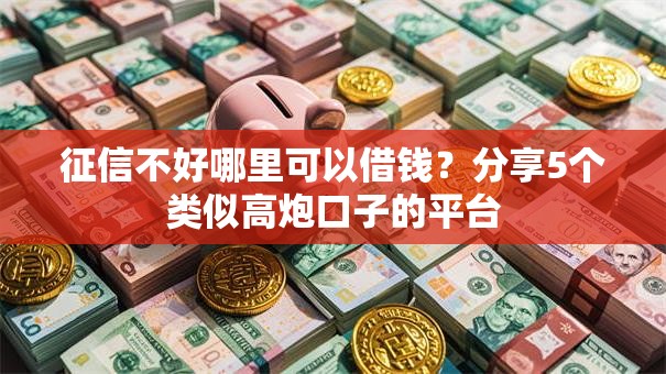 征信不好哪里可以借钱?分享5个类似高炮口子的平台 征信不好哪里可以借钱?分享5个类似高炮口子的平台