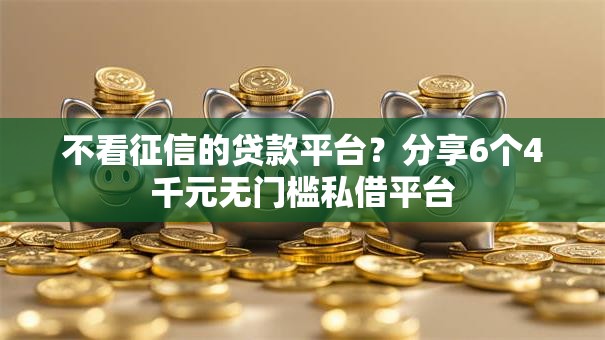 不看征信的贷款平台？分享6个4千元无门槛私借平台