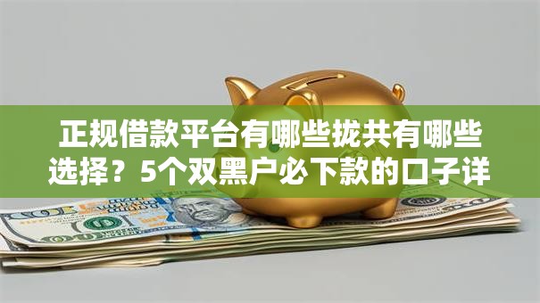 正规借款平台有哪些拢共有哪些选择？5个双黑户必下款的口子详解