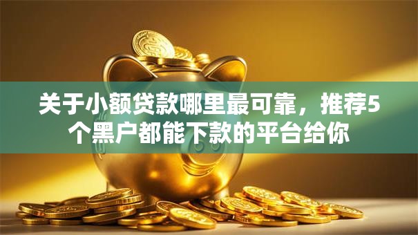 关于小额贷款哪里最可靠，推荐5个黑户都能下款的平台给你