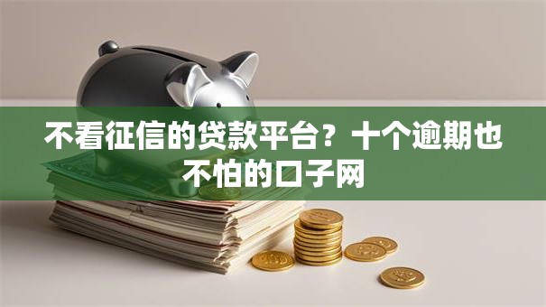 不看征信的贷款平台？十个逾期也不怕的口子网
