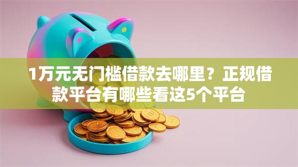 1万元无门槛借款去哪里?正规借款平台有哪些看这5个平台 1万元无门槛借款去哪里?正规借款平台有哪些看这5个平台