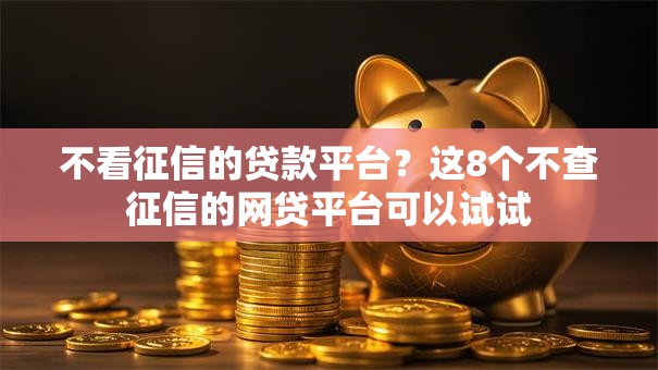 不看征信的贷款平台？这8个不查征信的网贷平台可以试试