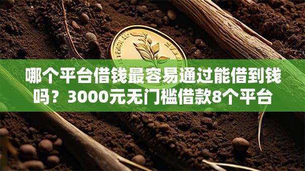 哪个平台借钱最容易通过能借到钱吗？3000元无门槛借款8个平台推荐