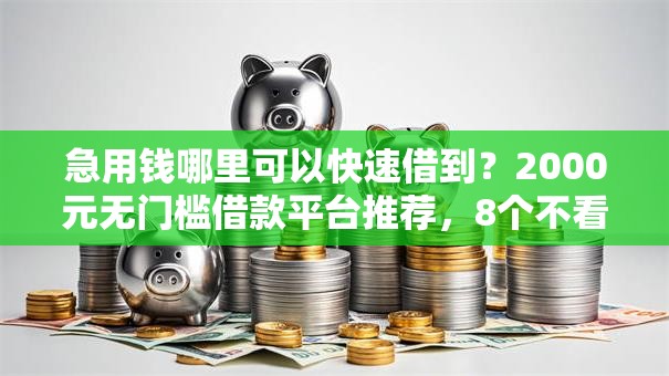 急用钱哪里可以快速借到?2000元无门槛借款平台推荐,8个不看征信查询的平台盘点 急用钱哪里可以快速借到?2000元无门槛借款平台推荐,8个不看征信查询的平台盘点