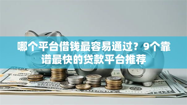 哪个平台借钱最容易通过?9个靠谱最快的贷款平台推荐 哪个平台借钱最容易通过?9个靠谱最快的贷款平台推荐