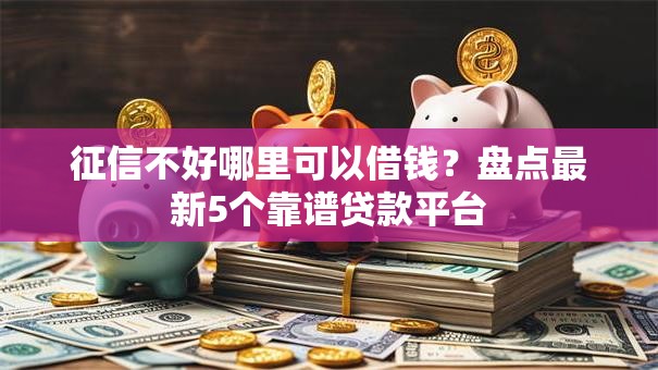 征信不好哪里可以借钱？盘点最新5个靠谱贷款平台