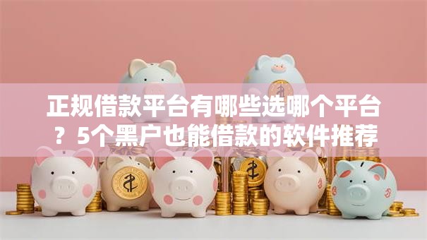 正规借款平台有哪些选哪个平台?5个黑户也能借款的软件推荐 正规借款平台有哪些选哪个平台?5个黑户也能借款的软件推荐