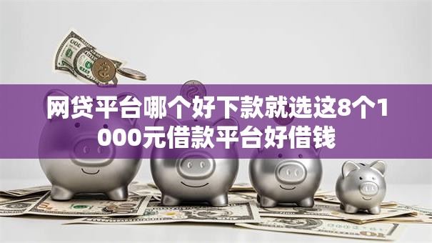 网贷平台哪个好下款就选这8个1000元借款平台好借钱
