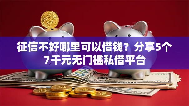 征信不好哪里可以借钱?分享5个7千元无门槛私借平台 征信不好哪里可以借钱?分享5个7千元无门槛私借平台