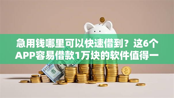 急用钱哪里可以快速借到？这6个APP容易借款1万块的软件值得一试