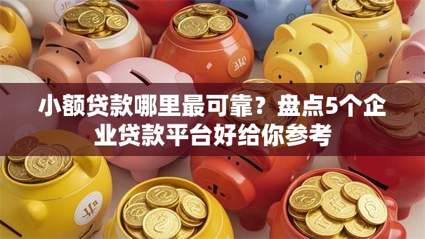 小额贷款哪里最可靠？盘点5个企业贷款平台好给你参考