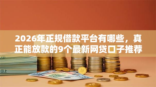 2026年正规借款平台有哪些，真正能放款的9个最新网贷口子推荐