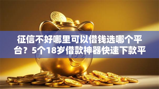 征信不好哪里可以借钱选哪个平台？5个18岁借款神器快速下款平台推荐
