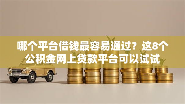 哪个平台借钱最容易通过？这8个公积金网上贷款平台可以试试