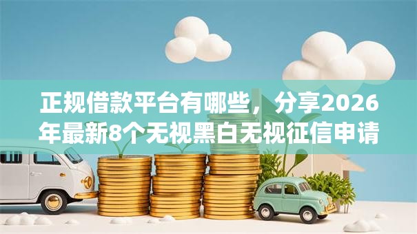正规借款平台有哪些，分享2026年最新8个无视黑白无视征信申请就下款的app