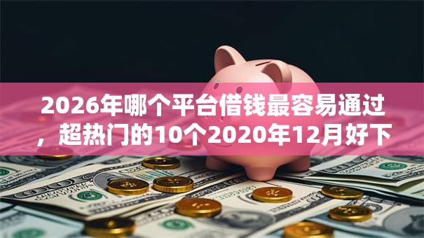 2026年哪个平台借钱最容易通过，超热门的10个2020年12月好下款的口子推荐