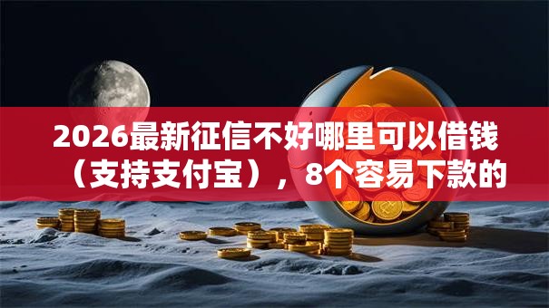2026最新征信不好哪里可以借钱（支持支付宝），8个容易下款的借款平台无私分享