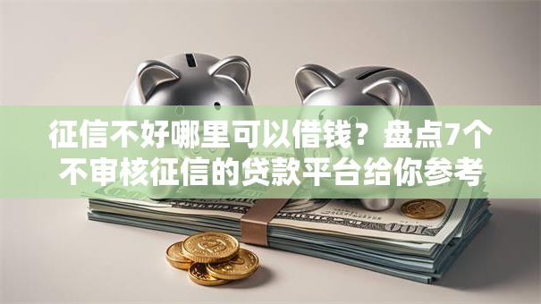 征信不好哪里可以借钱？盘点7个不审核征信的贷款平台给你参考