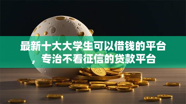 最新十大大学生可以借钱的平台，专治不看征信的贷款平台