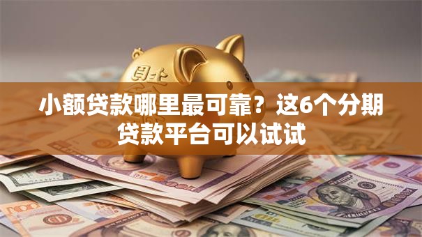 小额贷款哪里最可靠？这6个分期贷款平台可以试试