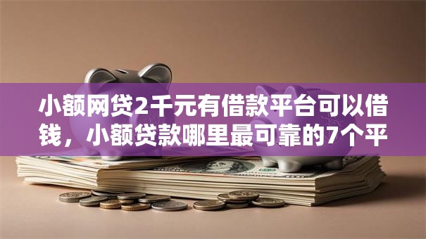 小额网贷2千元有借款平台可以借钱,小额贷款哪里最可靠的7个平台介绍 小额网贷2千元有借款平台可以借钱,小额贷款哪里最可靠的7个平台介绍