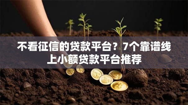 不看征信的贷款平台？7个靠谱线上小额贷款平台推荐