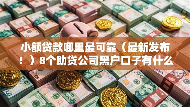 小额贷款哪里最可靠(最新发布!)8个助贷公司黑户口子有什么 小额贷款哪里最可靠(最新发布!)8个助贷公司黑户口子有什么