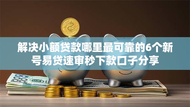 解决小额贷款哪里最可靠的6个新号易贷速审秒下款口子分享