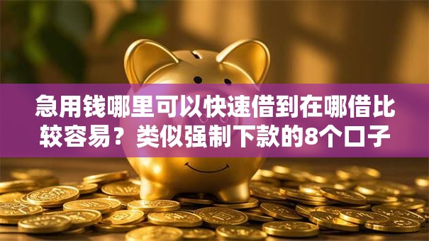 急用钱哪里可以快速借到在哪借比较容易？类似强制下款的8个口子参考