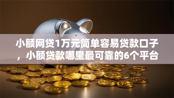 小额网贷1万元简单容易贷款口子,小额贷款哪里最可靠的6个平台介绍 小额网贷1万元简单容易贷款口子,小额贷款哪里最可靠的6个平台介绍
