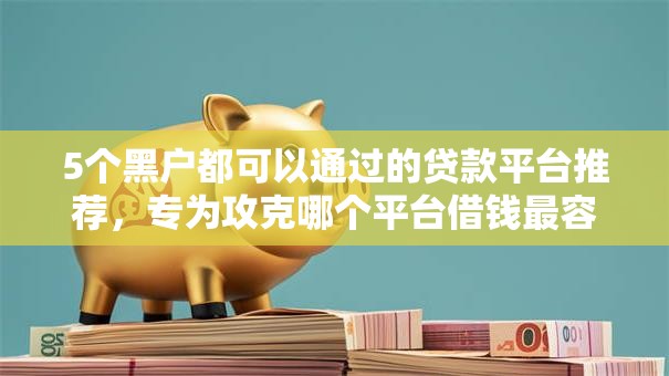 5个黑户都可以通过的贷款平台推荐,专为攻克哪个平台借钱最容易通过难题 5个黑户都可以通过的贷款平台推荐,专为攻克哪个平台借钱最容易通过难题