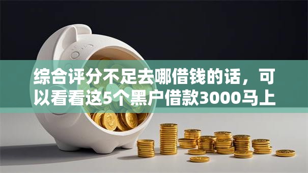 综合评分不足去哪借钱的话，可以看看这5个黑户借款3000马上到账的口子