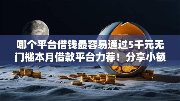哪个平台借钱最容易通过5千元无门槛本月借款平台力荐！分享小额网贷口子5千元无门槛借款