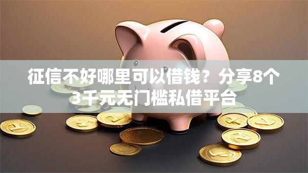 征信不好哪里可以借钱？分享8个3千元无门槛私借平台