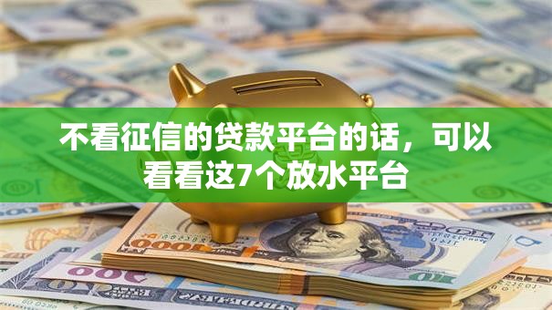 不看征信的贷款平台的话，可以看看这7个放水平台