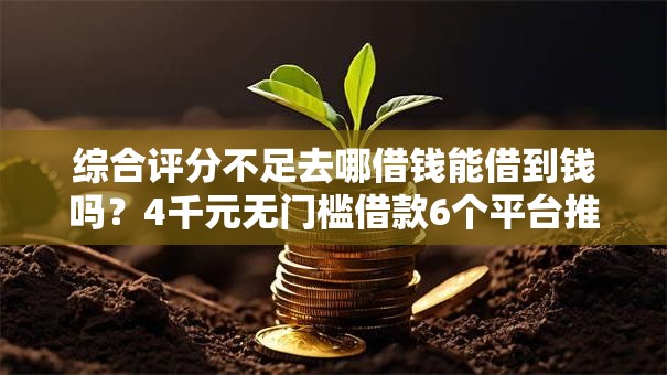 综合评分不足去哪借钱能借到钱吗？4千元无门槛借款6个平台推荐