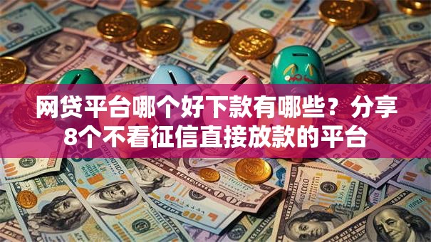 网贷平台哪个好下款有哪些？分享8个不看征信直接放款的平台